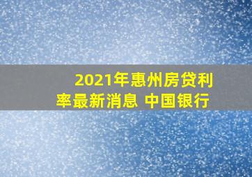 2021年惠州房贷利率最新消息 中国银行